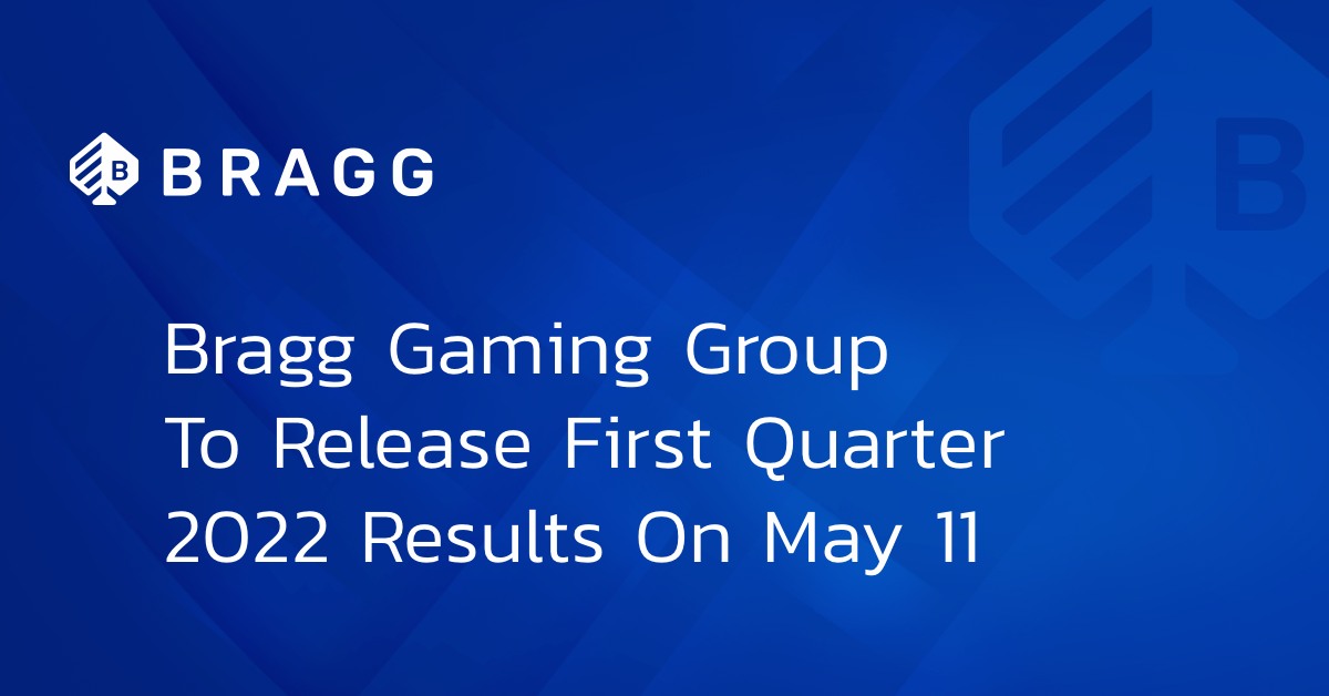 BRAGG GAMING GROUP TO RELEASE FIRST QUARTER 2022 RESULTS ON MAY 11